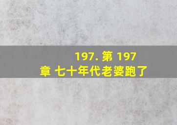 197. 第 197 章 七十年代老婆跑了